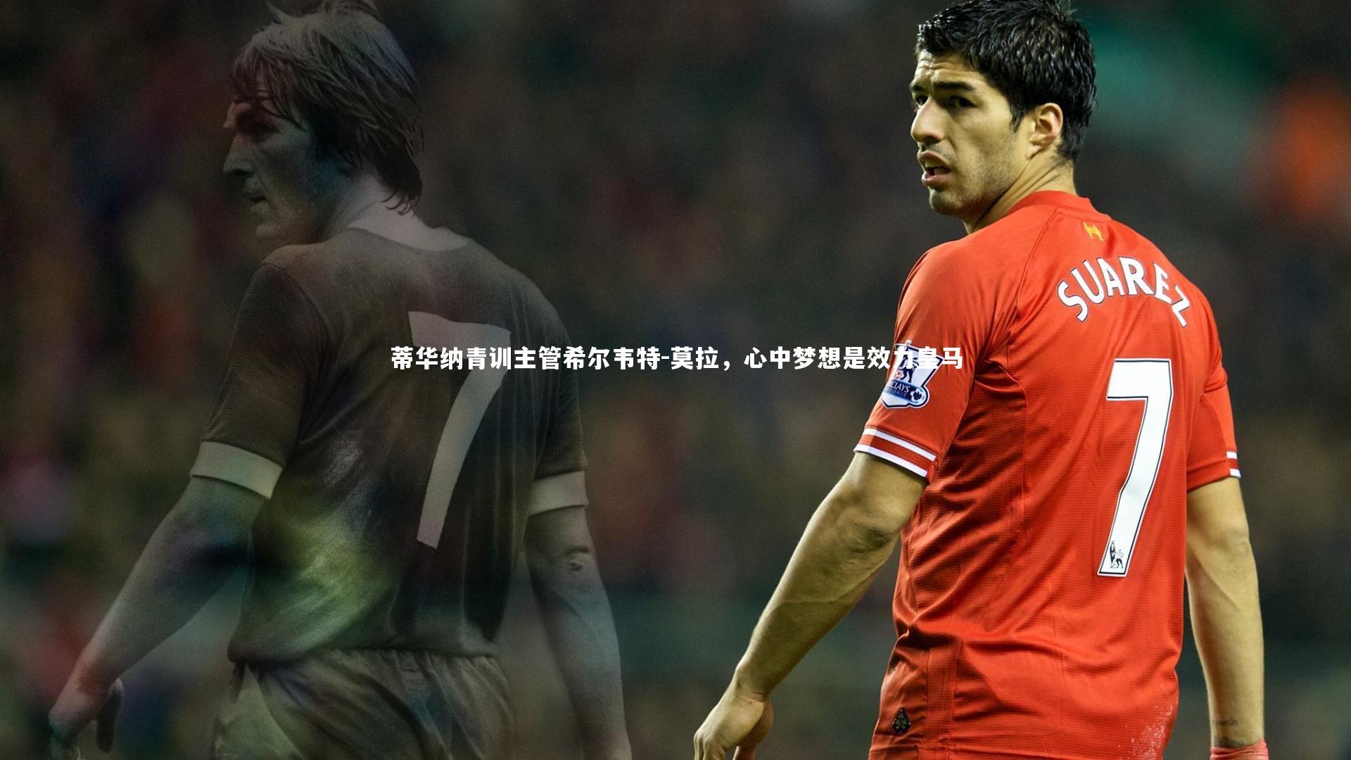 蒂华纳青训主管希尔韦特-莫拉，心中梦想是效力皇马