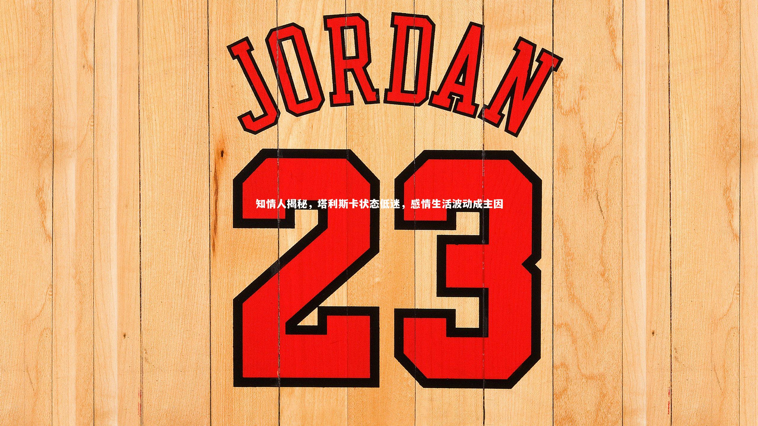 知情人揭秘，塔利斯卡状态低迷，感情生活波动成主因