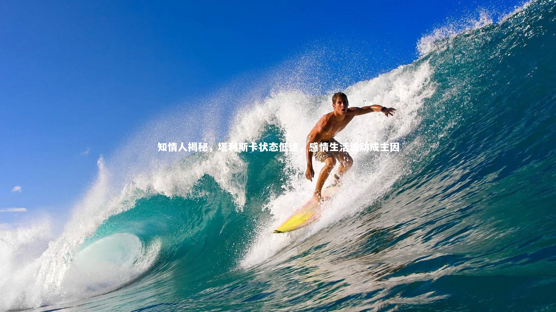 知情人揭秘，塔利斯卡状态低迷，感情生活波动成主因