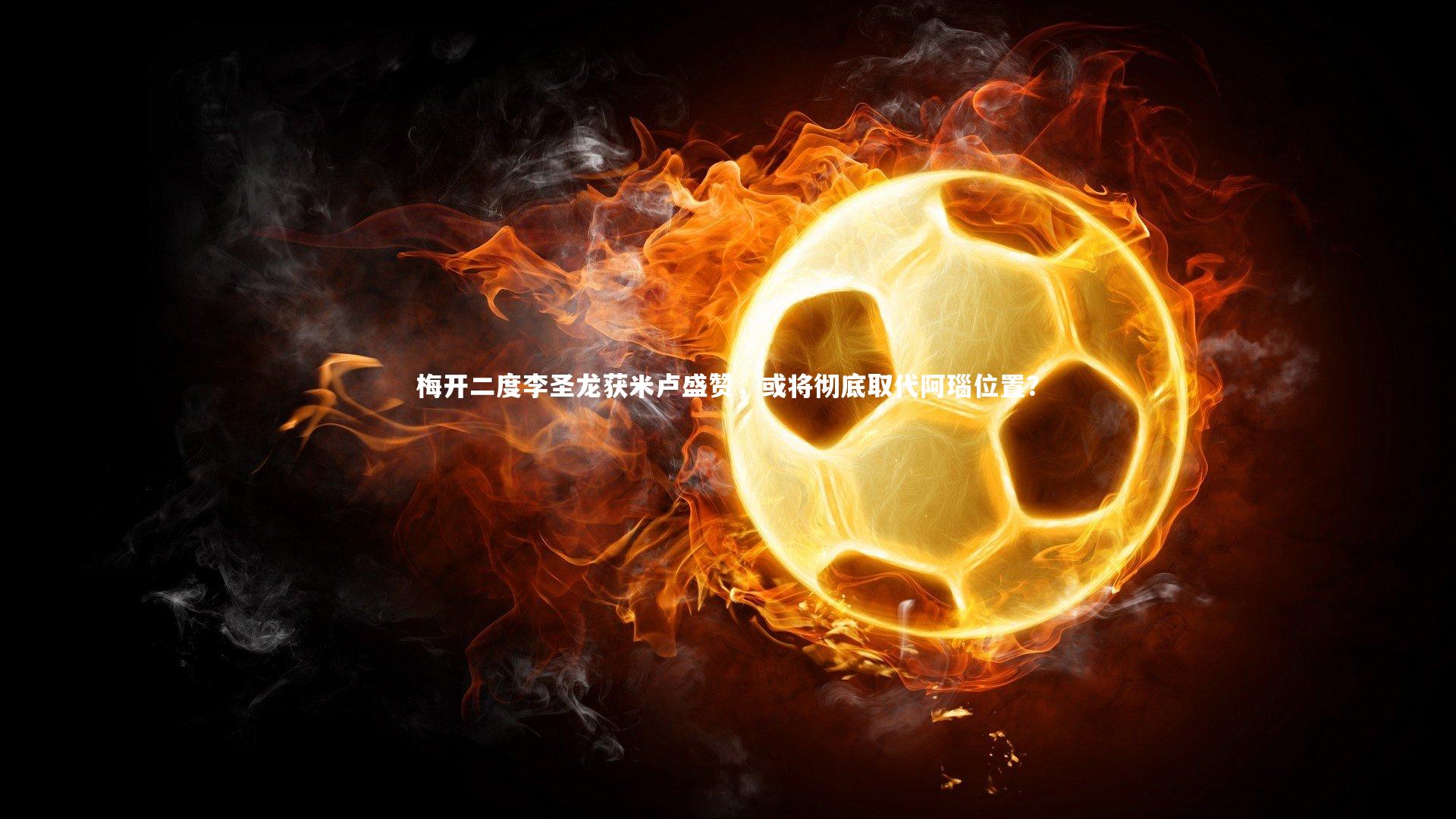 梅开二度李圣龙获米卢盛赞，或将彻底取代阿瑙位置？