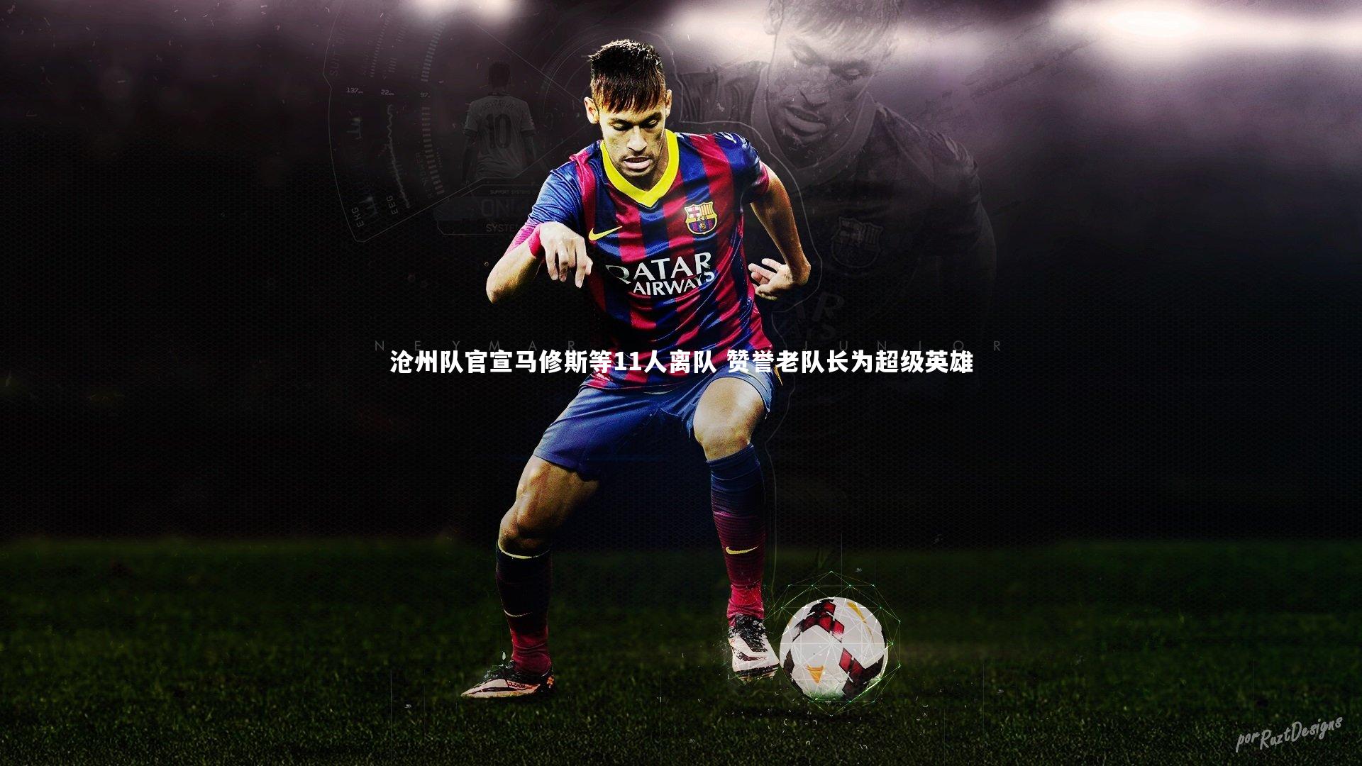 沧州队官宣马修斯等11人离队 赞誉老队长为超级英雄